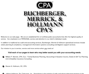 bmh-cpa.com: Buchberger, Merrick & Hollmann, CPA's
We are an established firm of certified public accountants that offer the highest quality of service. 
Our emphasis is on PERSONAL service and attention to our client's individual needs.