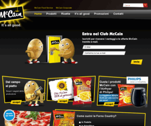 mccain.it: McCain Italia
E in più la qualità dei nostri prodotti : dagli ingredienti genuini, semplici e naturali, impiegati per potervi offrire solo il meglio della patatina.