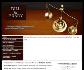 dillandbrady.com: Welcome to the Law Firm of Dill & Brady
 The Law Firm of Dill & Brady is recognized as one the county's premier domestic
                relations firms, having established a reputation for resolving complicated matrimonial
                disputes and obtaining outstanding results for our clients. 