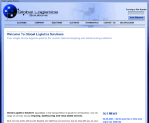 glshome.com: Global Logistics Solutions - Online Shipment Tracking
Our website was designed to provide both existing and prospective customers with basic information about GLS value-added services. Existing customers can track shipment information online.