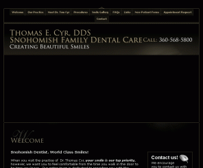 drthomasecyr.com: Snohomish Dentist, Dr. Thomas Cyr
Snohomish Dentist, Dr. Thomas Cyr is a professional dedicated to Excellence in General, Family, & Cosmetic Dentistry such as Cleanings & Prevention, Restorations, Periodontal Disease & many other dental procedures.  Please come and visit Snohomish Dentist, Dr. Thomas Cyr.