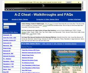 a2zcheat.com: A-Z Cheat: Get Game Play Help - Walkthroughs, FAQs, Strategy Guides
Let us Help you with your Game Play, Try our Games Walkthroughs, Strategy Guides, FAQs, Cheats and Codes, for the PC, Playstation 2, PS2, Xbox, XBOX 360, Game Boy Advance SP, GBA, Sony PSP, Nintendo DS, Playstation 3, PS3, Nintendo Revolution, Gamecube, GC, Macintosh, PSone, PSX, N-gage