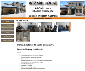 wizardprop.com: Student Res
Luxury student accomodation, located in Perth, Western Australia, within easy walking distance of Curtin University. Stylish and elegant, fully furnished with common living area and each of the 6 bedrooms with its own bathroom.