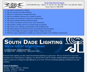 south-dade.com: South Dade Home
SOUTH DADE ELECTRICAL SUPPLY- SOUTH DADE LIGHTING - RETAIL DISTRIBUTOR OF RESIDENTIAL & COMMERCIAL ELECTRICAL & LIGHTING PRODUCTS. SERVING MIAMI-DADE, BROWARD & PALM BEACH COUNTY. Export Caribbean.