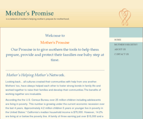 motherspromise.info: Mother's Helping Mother's - Home
Welcome toMother's Promise Our Promise is to give mothers the tools to help them prepare, provide and protect their families one baby step at time.  Mother's Helping Mother's Network.Looking back... all cultures created their communities with help from one