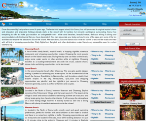 kohsamui.net: Chaweng.com :: Koh Samui travel guide - Attractions, Nightlife and Activities.
Guide to Koh Samui's restaurants, attractions, nightlife and shopping areas, activities, spa and massage centers and hotels. Find all locations on the google map.