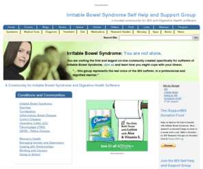 ibssupportgroup.com: A Community for Irritable Bowel Syndrome and Digestive Health Sufferers | IBSgroup.org
Dependable irritable bowel syndrome (IBS) causes, symptoms, support and treatment for digestive health sufferers, family and friends since 1987. An IBS community providing characteristics for diagnosis of symptoms and treatment, forums and chat rooms to talk about ibs, blogs, resource links, brochures, medical tests, book list, penpals, meetings, research studies and a list of medications.