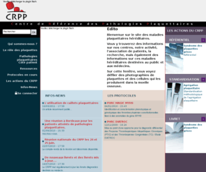 maladies-plaquettes.org: Le CRPP est le Centre de Référence des Pathologies Plaquettaires labellisé par le ministère de la Santé
Le Centre de Référence des Pathologies Plaquettaires propose l'actualité des maladies rares autour du sang ainsi que ses travaux sur les référentiels, la standardisation et les livret qu'il édite