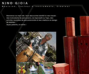 ninogioia.com: Nino Gioia - Musicien, créateur, facteur d'instruments
Bienvenue sur le site de Nino Gioia, musicien, facteur d'instruments, teponaztli, tambours de bois, créateur de mobilier. Création sur mesure, vente...