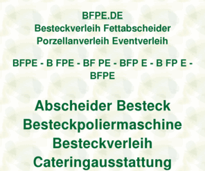 bfpe.de: bfpe, Besteckverleih Fettabscheiderverleih Porzellanverleih Eventverleih, ditib, ditip, Verleihcenter
bfpe, AOK Bundesverband, Fleurop AG, Fraunhofer Institut, DITIB Domain Information Technik Internet Beratung, DITIP Die Ideale Technik Im Programm, IZFP Ihr Zentrum Für Porzellanverleih, Gastro Aktionsmarkt Verleihcenter