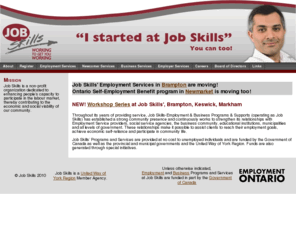 jobskills.org: Job Skills-Employment & Business Programs & Supports
Looking for work? Starting a business? Start here.  Job Skills can guide you to success!  Job Skills, a dynamic, non-profit community-based employment and training agency, has been offering a variety of employment and business services since 1988.  The Agency currently has locations serving residents of York/Bradford, Dufferin, Halton, Mississauga, Brampton and Toronto. Job Skills is working to get you working!