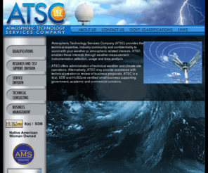 atmospherictechnologyservices.com: Atmospheric Technology Services Company - Weather, Atmospheric, Meteorological and Forecasting Services
Atmospheric Technology Services Company (ATSC) offers a reliable, high-quality small  business alternative to in-house resources for government operated weather stations, instrumented sites, research support,  consulting, technical and business management of government contracts.