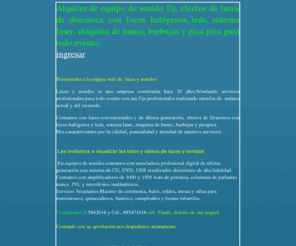 lucesysonidos.com: .:: Luces y Sonidos
Bienvenido a la pagina web Luces y Sonido ponemos a su disposición los equipos, luces, dj de audio, luces, efectos, led, sistemas luces, cabezas mobiles, burbuja, picapica y humo.
