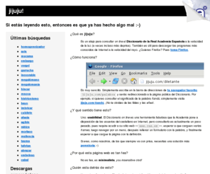 jijuju.com: jijuju | Consulta el Diccionario más rápido que la velocidad de la luz
jijuju es un atajo on-line para consultar el Diccionario de manera instantánea