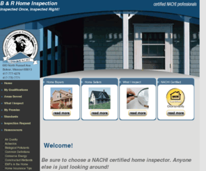 b-r-homeinspection.com: NACHI Professional Home Inspection Services
Everyone knows that home ownership is the American Dream. 
That dream can quickly become a nightmare, however, for uninformed buyers. Even 
newly constructed homes can harbor costly mistakes - mistakes that may not be 
visible to the untrained eye.  Your home is a major investment.