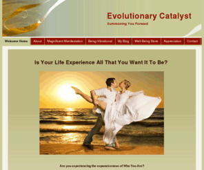 evolutionarycatalyst.com: Welcome to Evolutionary Catalyst - Summoning You Forward
Welcome to Evolutionary Catalyst where we are Embraicing The New Ways of Being, Letting Go To Become More and Practicing Infinite Possibilities.  We Create, Manifest and Shift Reality. 