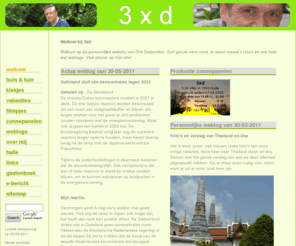 3xd.be: 3xd - website van Dirk Dedoncker - welkom
Dit is de persoonlijke webstek van Dirk Dedoncker. Naast mijn weblog vindt u er ook veel vakantiefoto's, enkele computertips en een database met links.