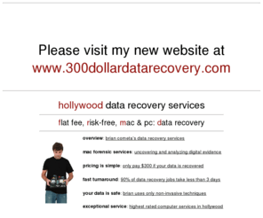 hollywood-data-recovery.com: Hollywood Data Recovery - Mac & PC Data Recovery Services | 818 Hard Drive Data Recovery | 90028 Hard Drive Repair Services | 90068 Hollywood Hard Drive Repair
Brian Cometa's Data Recovery - Serving Hollywood 818 since 2005.  Brian Cometa has helped thousands of businesses and individuals retrieve and restore their data, even when they were told it wasn't possible. Brian knows what to do, and more importantly, what not to do in order to keep your data safe.