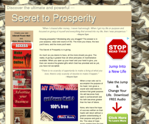 secret2prosperity.com: Secret to Prosperity - Discover the Secret of Greater Wealth and Satisfaction
The Secret of Prosperity resounds with opportunity. Are you tired of living paycheck to paycheck? I have a solution. Discover the Secret to Prosperity use little known and barely recognized strategies to manifest wealth and prosperity you deserve.