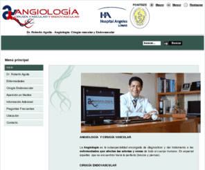 draguila.com: Angiologia y Cirugia Vascular, Dr. Roberto Aguila, varices, flebitis, trombosis, radiofrecuencia, vnus, venas, arterias, endovascular, aneurisma, aorta
Angiología subespecialidad encargada de diagnosticar y dar tratamiento a las enfermedades que afectan las arterias y las venas de todo el cuerpo humano