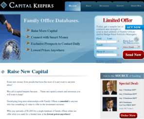 capitalkeepers.com: Welcome | Capital Keepers | Family Office Databases | Hedge Fund Managers Databases | Private Equity / Venture Capitalist Databases
Capital Keepers - Thousands of listings in Family Offices Databases, Hedge Fund Managers Databases, Private Equity & Venture Capitalist Databases, and more.