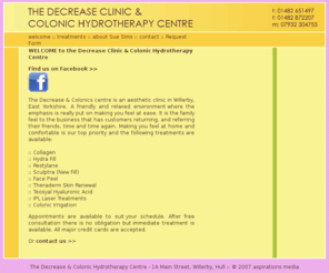 decreaseandcolonics.co.uk: The Decrease & Colonic Hydrotherapy Centre - Willerby, Hull. Relaxed and friendly atmosphere with Sue Sims Aesthetic Nurse. Restylane, hydrafill, teosyal, sculptra.
The Decrease & Colonic Hydrotherapy Centre - Willerby, Hull. Relaxed and friendly atmosphere with Sue Sims Aesthetic Nurse. Restylane, hydrafill, teosyal, sculptra.