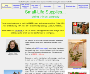 small-life.co.uk: Small-Life Supplies for insect cages, stick insects, butterflies,
		giant snails and food.
Small-Life Supplies supply stick insects (phasmids),eggs, giant snails, butterflies, insect cages and snail enclosures. Also their food- fresh bramble leaves and potted eucalptus plants.