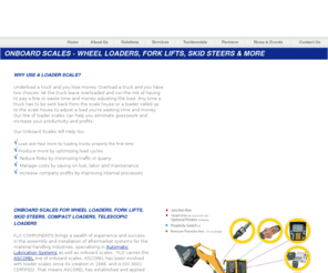 onboardscale.com: Onboard Scales for Wheel Loaders: FLO Components
 onboard weighing systems specialist: wheel loader scales, fork lift scales, skid
steer scales, telescopic truck scales, compact loader scales, telescopic loader
scales, bucket scales
FLO Components Ltd. is an onboard weighing systems specialist, providing onboard
  scales for wheel loaders, fork lifts, skid steers, telescopic trucks, compact
  loaders, telescopic loaders and other loading equipment, in Ontario and
  Manitoba.