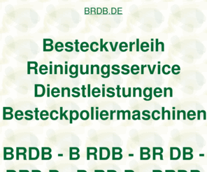 brdb.de: brdb, Besteckverleih Reinigungsservice Dienstleistungen Besteckpoliermaschinen, ditib, ditip, Verleihcenter
brdb, AOK Bundesverband, Fleurop AG, Fraunhofer Institut, DITIB Domain Information Technik Internet Beratung, DITIP Die Ideale Technik Im Programm, IZFP Ihr Zentrum Für Porzellanverleih, Gastro Aktionsmarkt Verleihcenter