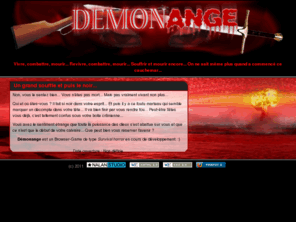 demonange.com: DEMONANGE - Vivre, combattre, mourir... Revivre, combattre, mourir... Souffrir et mourir encore... - Survival horror - BrowserGame
Démonange. Vivre, combattre, mourir... Revivre, combattre, mourir... Souffrir et mourir encore... On ne sait même plus quand a commencé ce cauchemar...