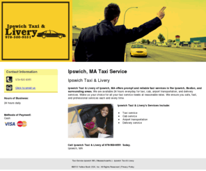 ipswichtaxilivery.com: Taxi Service Ipswich MA ( Massachusetts ) - Ipswich Taxi & Livery
Ipswich Taxi & Livery of Ipswich, MA offers prompt and reliable taxi services in the Ipswich, Boston, and surrounding areas. Call 978-412-4451.