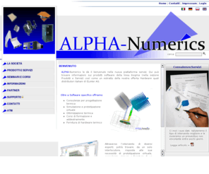 alpha-numerics.it: Home - Alpha-Numerics 
ALPHA-Numerics è una società che offre caompetenza, prodotti e servizi nell_ambito della progettazione termica di apparati elettronici e della gestione dei DataCenter (CED)