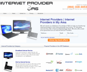 internetprovider.org: Internet Provider | Search All Internet Providers in My Area
We can help you get the GUARANTEED best price on Internet service from Internet service providers in your area.  You can get broadband, high speed, dial up, wideband, wireless Internet, and more from us.