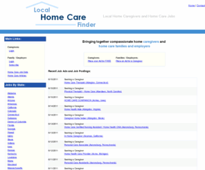 localhomecarefinder.com: Home care jobs and caregiver help wanted
Local Home Care Finder brings together caregivers looking for jobs, 
            and families and home care facilities looking for experienced and caring professionals.