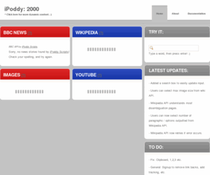 ipoddy.com: iPoddy - Dynamic content, I haz it.
Free dynamic content for webmasters. Easy to embed! APIs for Wikipedia, YouTube, BBC News, Image Search and more. If only everything was this easy.
