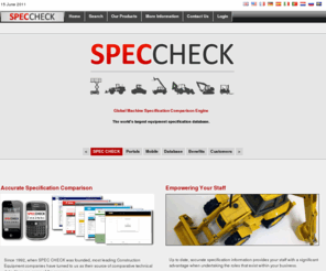 speccheck.net: SPEC CHECK | Machine Specification Comparison
SPEC CHECK is the established industry leader in providing competitive machine specifications and literature. Since 1992 SPEC CHECK has supplied construction and material handling equipment manufacturers as well as their dealer networks throughout the world with the data they need to make strategic and informed decisions. James Heaney MD