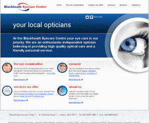 blackheatheyecare.co.uk: Optician Blackheath Eyecare Charlton Greenwich South East London
Blackheath Eyecare Centre, opticians servicing South East London area of Charlton & Lewisham. Professional eye care, designer glasses & contact lenses 