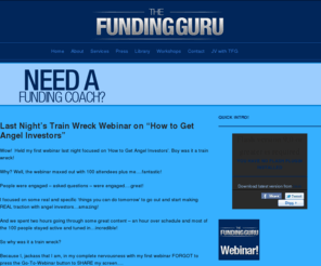 thefundingguru.com: The Funding Guru: Helping entrepreneurs with angel investors, venture capitalist and funding
The Funding Guru helps entrepreneurs, startups, young companies with angel investors, private investors, venture capital, startup loan articles