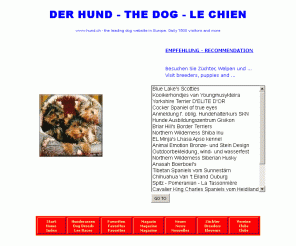 hund.ch: DER HUND - THE DOG - LE CHIEN - All about dogs
All about dogs. Dog breeds, Portraits, Photos, Breeder Register, Puppies, News, Magazin, Clubs ...