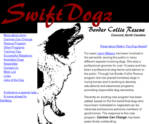 swiftdogz.com: SwiftDogz Border Collie Rescue, Mt. Pleasant, North Carolina
SwiftDogz Border Collie Rescue is located in Mt. Pleasant, North Carolina. Dogs are available for adoption. Programs include therapy dogs for nursing homes and the Canines Can Change Program.