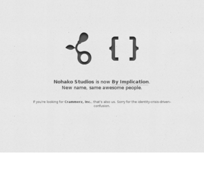 nohakostudios.net: Nohako Studios is now By Implication
Nohako Studios is now by Implication. New name, same awesome people. Check out byimplication.com.