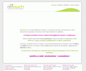 retouch.it: Retouch | pubblicità agenzia pubblicitaria, comunicazione, bologna
creatività, consulenza comunicazione e immagine, campagne pubblicitarie, grafica e stampa, siti web, web marketing, multimedia, promozioni, inaugurazioni, meeting aziendali, con sede a Bologna ma operativa anche in Emilia Romagna, Lombardia,Veneto, Lazio e Puglia