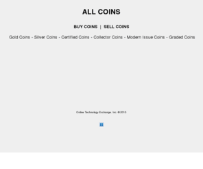 all-coins.com: All Coins
All Coins - Purchase Silver Coins, Gold Coins, Collector Coins, Modern Issue Coins, Bullion Coins and find the best graded coins.