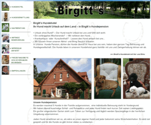 birgitts.com: Birgitts Hundehotel - Ihr Hund macht Urlaub in Birgitt´s Hundepension
Birgitts Hundehotel - Urlaub ohne Hund - Wir nehmen den Hund bei Wochenendurlaub, Krankenhausaufenthalt oder Urlaub in unserer Hundepension auf  Abholservice und Bringservice  Garten zum Toben und 