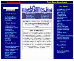 blackgames.net: BlackGames.Net
Card, Arcade, and Board game shareware
site. Download a free game title, or link to other game sites.
