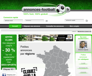 annonces-football.fr: Annonces Football - Accueil
Annonces-football est un site 100% gratuit permettant de déposer et de consulter des annonces partout en France. Retrouvez de nombreuses annonces de clubs, de joueurs, des entraîneurs, des arbitres et découvrez les bonnes affaires mises en ligne par des particuliers.
