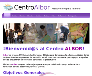 centroalbor.es: Centro albor
Albor es un centro vallisoletano que ofrece a la mujer un progama de atención de día con: acogida, acompañamiento, servicio de higiene personal, orientación social y psicológica. Además ofrece talleres ocupacionales de pintura, informática, cultura, estetica, mimbre o manualidades.