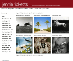 jenniericketts.com: Jennie Ricketts - international fine art photography for collectors
Fine art  photographic print sales for collectors by international photographers via  exhibition and online.  Affordable limited edition art photography  prints including landscapes, portraits, documentary, still lifes, abstract,conceptual, reportage. 