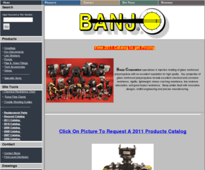 banjocorp.com: Banjo Corporation Liquid Handling Products
Banjo Corporation specializes in injection molding of glass filled polypropylene offering a complete line of ball valves, quick connect couplings, dry disconnects, pipe fittings, line strainers, tank fittings and centrifugal pumps.