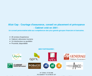 alize-cap.com: Alizé Cap - Annecy - Assurance, placement et prévoyance - Accueil.
Alizé Cap - Annecy - Courtage d'assurance. Conseil en placement et prévoyance. financement, défiscalisation. Contact : Henri Michallet - 1, rue de l'Industrie, 74000 Annecy. Un conseil personnalisé allié aux compétences des plus grands groupes financiers et bancaires.